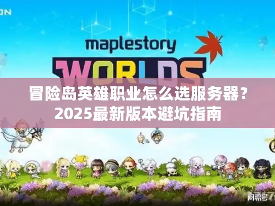冒险岛英雄职业怎么选服务器？2025最新版本避坑指南