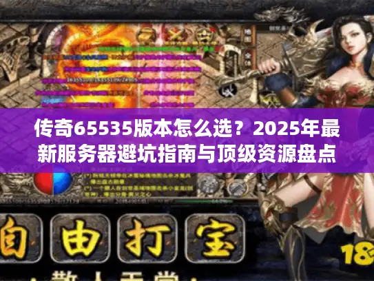 传奇65535版本怎么选？2025年最新服务器避坑指南与顶级资源盘点