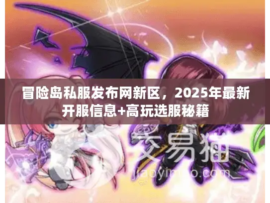 冒险岛私服发布网新区，2025年最新开服信息+高玩选服秘籍