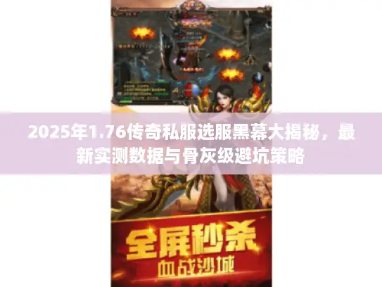 2025年1.76传奇私服选服黑幕大揭秘,最新实测数据与骨灰级避坑策略 2025年1.76传奇私服选服黑幕大揭秘,最新实测数据与骨灰级避坑策略