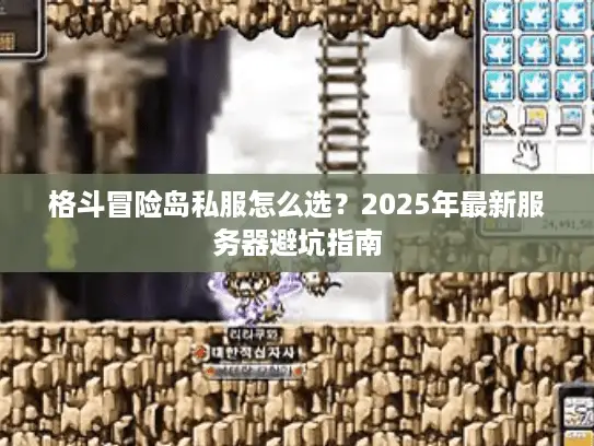 格斗冒险岛私服怎么选?2025年最新服务器避坑指南 格斗冒险岛私服怎么选?2025年最新服务器避坑指南