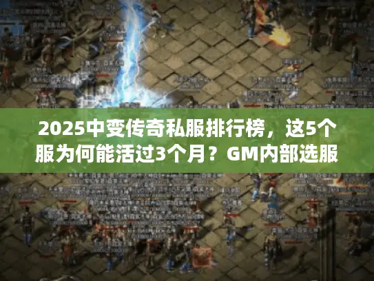 2025中变传奇私服排行榜，这5个服为何能活过3个月？GM内部选服标准首次曝光