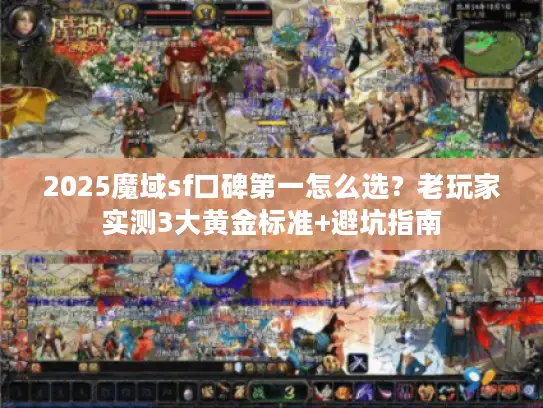 2025魔域sf口碑第一怎么选？老玩家实测3大黄金标准+避坑指南