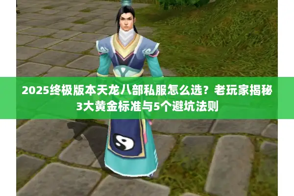 2025终极版本天龙八部私服怎么选？老玩家揭秘3大黄金标准与5个避坑法则
