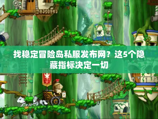 找稳定冒险岛私服发布网？这5个隐藏指标决定一切