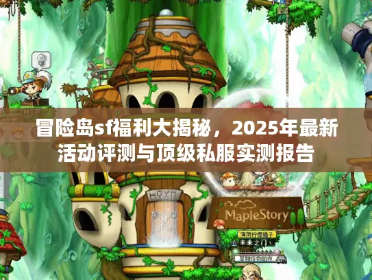 冒险岛sf福利大揭秘,2025年最新活动评测与顶级私服实测报告 冒险岛sf福利大揭秘,2025年最新活动评测与顶级私服实测报告