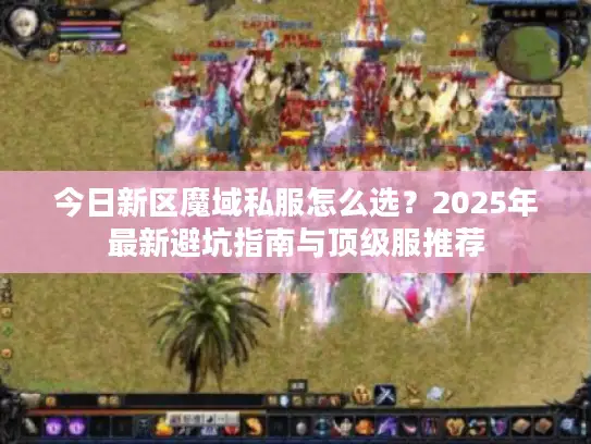 今日新区魔域私服怎么选？2025年最新避坑指南与顶级服推荐