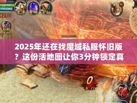 2025年还在找魔域私服怀旧版？这份活地图让你3分钟锁定真·经典服