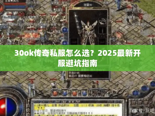 30ok传奇私服怎么选？2025最新开服避坑指南