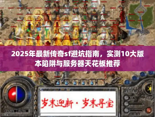 2025年最新传奇sf避坑指南，实测10大版本陷阱与服务器天花板推荐