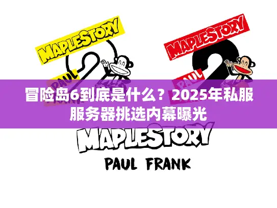 冒险岛6到底是什么？2025年私服服务器挑选内幕曝光