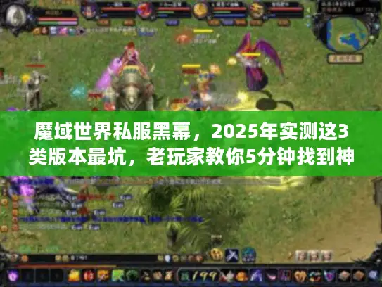 魔域世界私服黑幕，2025年实测这3类版本最坑，老玩家教你5分钟找到神服