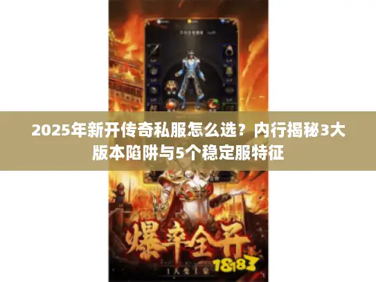 2025年新开传奇私服怎么选？内行揭秘3大版本陷阱与5个稳定服特征