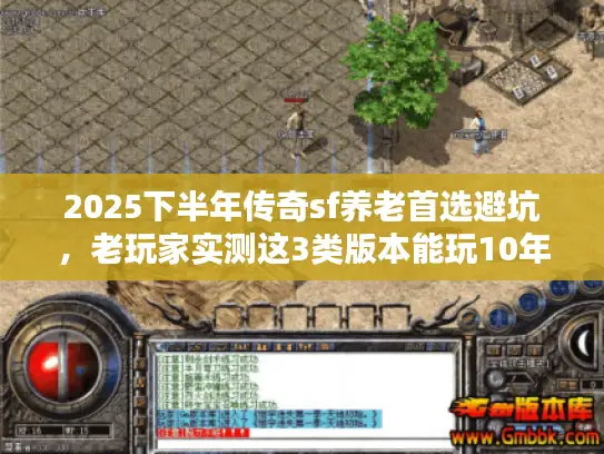 2025下半年传奇sf养老首选避坑，老玩家实测这3类版本能玩10年