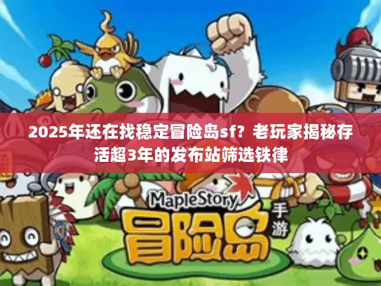 2025年还在找稳定冒险岛sf?老玩家揭秘存活超3年的发布站筛选铁律 2025年还在找稳定冒险岛sf?老玩家揭秘存活超3年的发布站筛选铁律