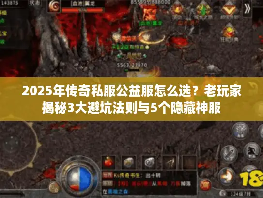 2025年传奇私服公益服怎么选?老玩家揭秘3大避坑法则与5个隐藏神服 2025年传奇私服公益服怎么选?老玩家揭秘3大避坑法则与5个隐藏神服