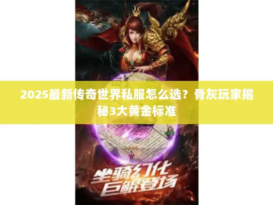 2025最新传奇世界私服怎么选？骨灰玩家揭秘3大黄金标准