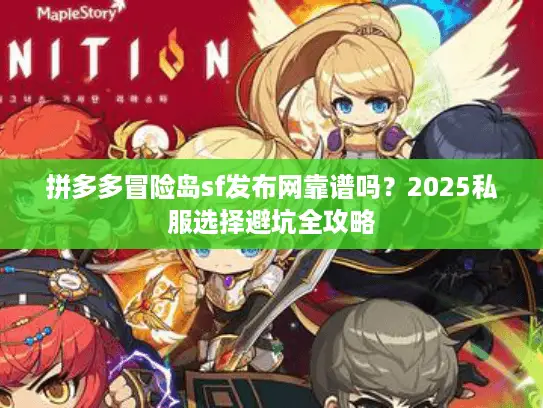 拼多多冒险岛sf发布网靠谱吗?2025私服选择避坑全攻略 拼多多冒险岛sf发布网靠谱吗?2025私服选择避坑全攻略