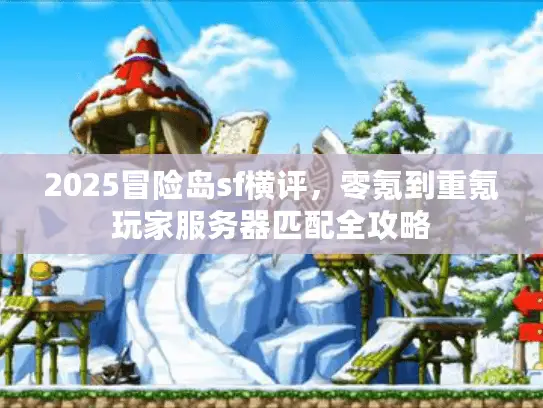 2025冒险岛sf横评，零氪到重氪玩家服务器匹配全攻略