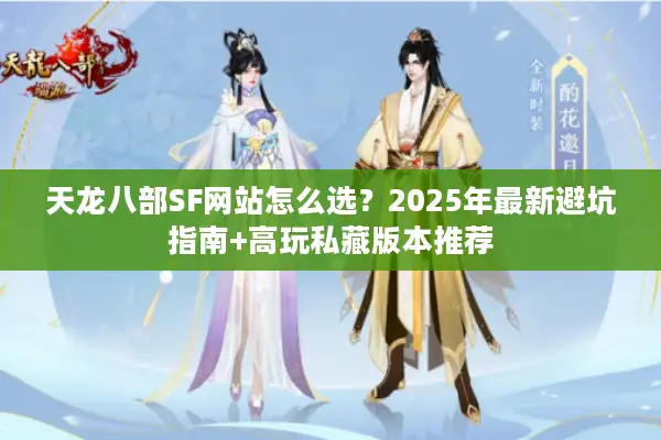天龙八部SF网站怎么选?2025年最新避坑指南+高玩私藏版本推荐 天龙八部SF网站怎么选?2025年最新避坑指南+高玩私藏版本推荐