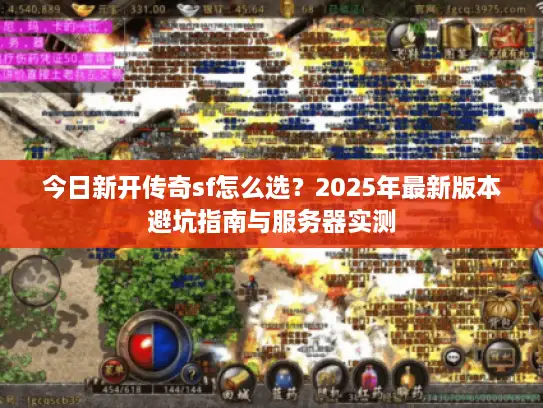 今日新开传奇sf怎么选？2025年最新版本避坑指南与服务器实测
