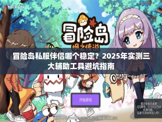 冒险岛私服伴侣哪个稳定？2025年实测三大辅助工具避坑指南