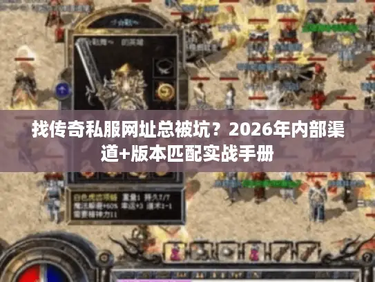 找传奇私服网址总被坑？2026年内部渠道+版本匹配实战手册