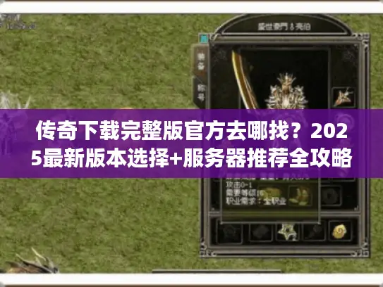 传奇下载完整版官方去哪找？2025最新版本选择+服务器推荐全攻略