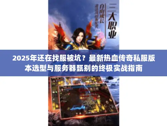 2025年还在找服被坑？最新热血传奇私服版本选型与服务器甄别的终极实战指南