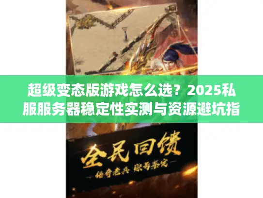 超级变态版游戏怎么选？2025私服服务器稳定性实测与资源避坑指南