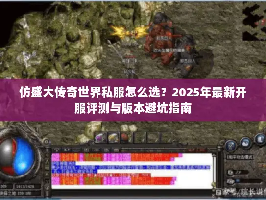 仿盛大传奇世界私服怎么选？2025年最新开服评测与版本避坑指南