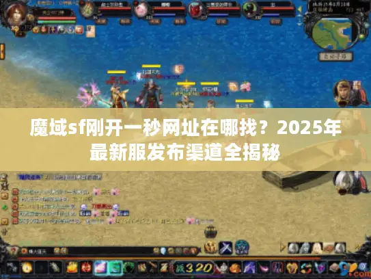 魔域sf刚开一秒网址在哪找？2025年最新服发布渠道全揭秘