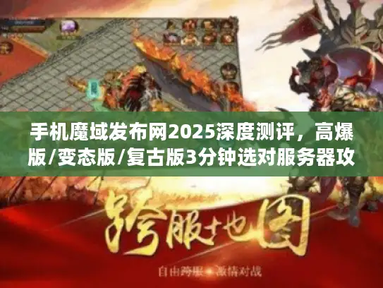 手机魔域发布网2025深度测评,高爆版/变态版/复古版3分钟选对服务器攻略 手机魔域发布网2025深度测评,高爆版/变态版/复古版3分钟选对服务器攻略
