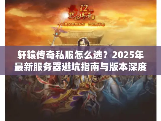 轩辕传奇私服怎么选？2025年最新服务器避坑指南与版本深度解析