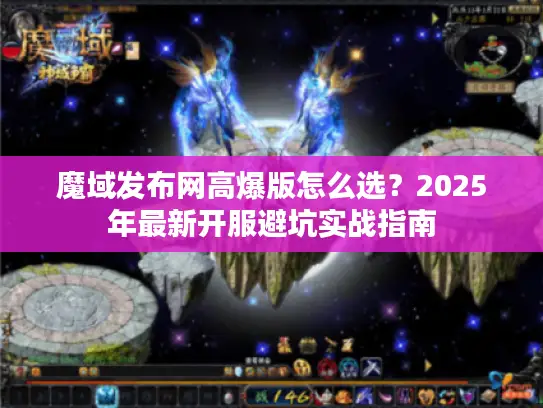 魔域发布网高爆版怎么选?2025年最新开服避坑实战指南 魔域发布网高爆版怎么选?2025年最新开服避坑实战指南