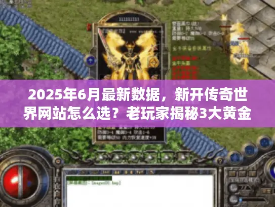 2025年6月最新数据,新开传奇世界网站怎么选?老玩家揭秘3大黄金标准 2025年6月最新数据,新开传奇世界网站怎么选?老玩家揭秘3大黄金标准
