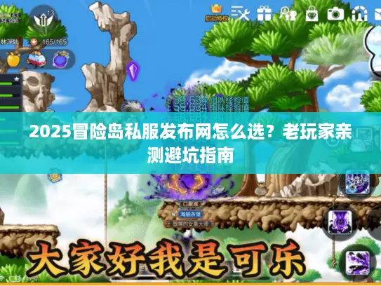 2025冒险岛私服发布网怎么选？老玩家亲测避坑指南