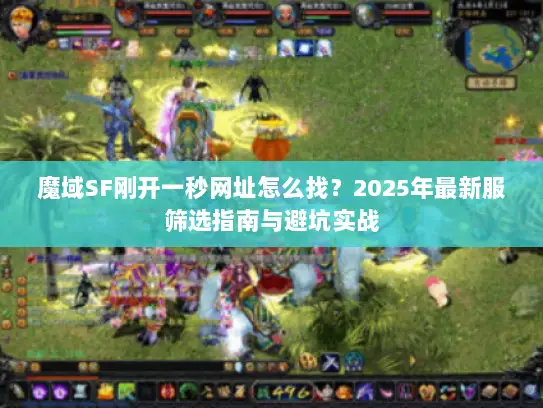 魔域SF刚开一秒网址怎么找?2025年最新服筛选指南与避坑实战 魔域SF刚开一秒网址怎么找?2025年最新服筛选指南与避坑实战