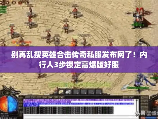 别再乱搜英雄合击传奇私服发布网了!内行人3步锁定高爆版好服 别再乱搜英雄合击传奇私服发布网了!内行人3步锁定高爆版好服