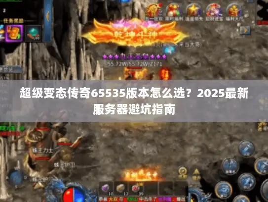 超级变态传奇65535版本怎么选?2025最新服务器避坑指南 超级变态传奇65535版本怎么选?2025最新服务器避坑指南