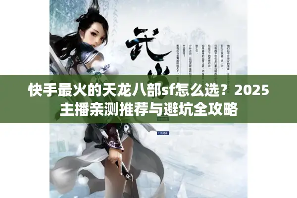 快手最火的天龙八部sf怎么选？2025主播亲测推荐与避坑全攻略