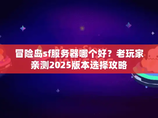 冒险岛sf服务器哪个好？老玩家亲测2025版本选择攻略