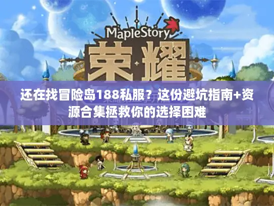 还在找冒险岛188私服？这份避坑指南+资源合集拯救你的选择困难