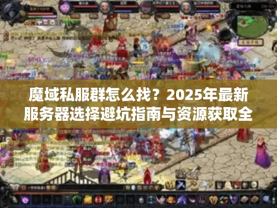 魔域私服群怎么找？2025年最新服务器选择避坑指南与资源获取全攻略