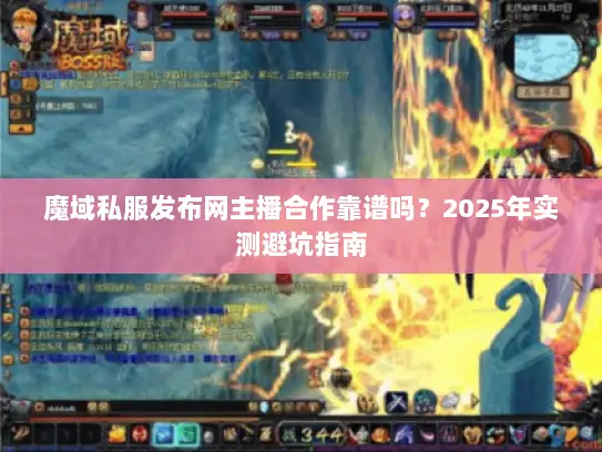 魔域私服发布网主播合作靠谱吗？2025年实测避坑指南