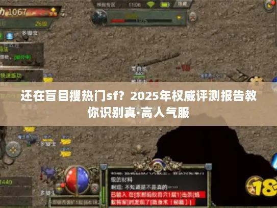 还在盲目搜热门sf？2025年权威评测报告教你识别真·高人气服