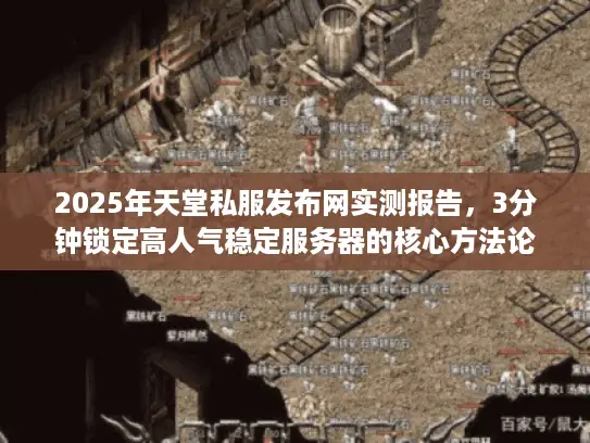 2025年天堂私服发布网实测报告，3分钟锁定高人气稳定服务器的核心方法论