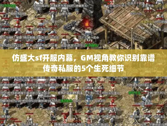 仿盛大sf开服内幕，GM视角教你识别靠谱传奇私服的5个生死细节