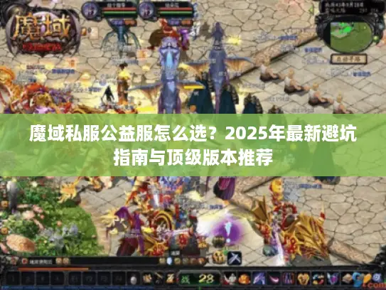 魔域私服公益服怎么选？2025年最新避坑指南与顶级版本推荐
