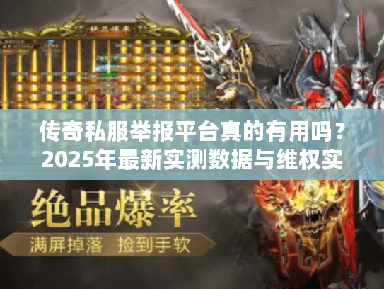 传奇私服举报平台真的有用吗？2025年最新实测数据与维权实战指南